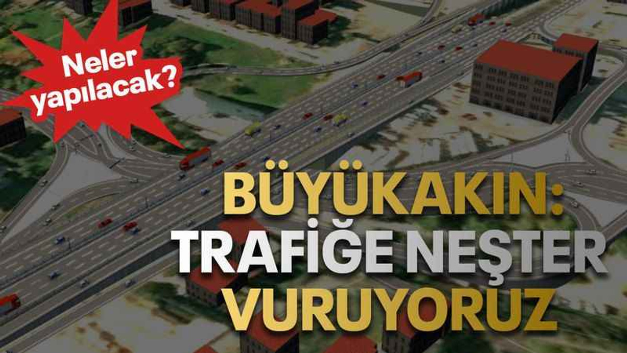 Büyükakın: trafiğe neşter vuruyoruz